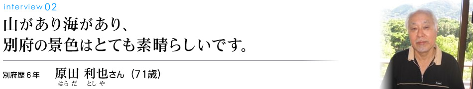 山があり海があり、別府の景色はとても素晴らしいです。別府歴6年 原田利也さん(71歳)